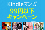 Kindle本ストアで対象タイトルが99円以下の「Kindleマンガ 99円以下キャンペーン」が実施中 - 6/3まで