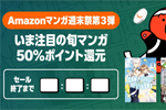 Kindleストアで注目の旬マンガが50%ポイント還元になる週末セールが実施中 - 9/21まで